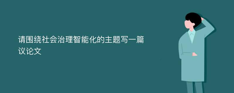 请围绕社会治理智能化的主题写一篇议论文