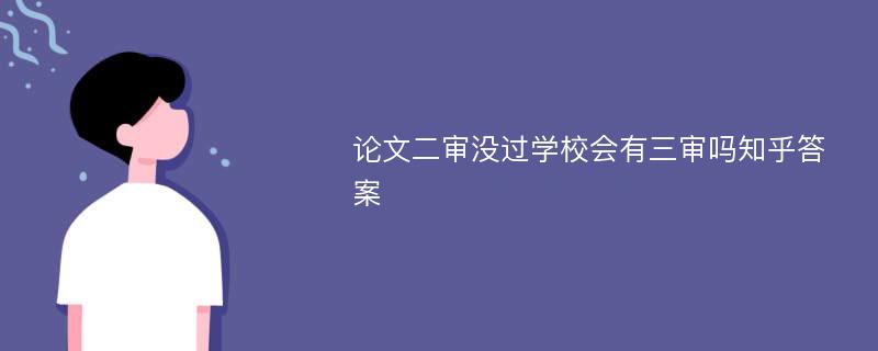 论文二审没过学校会有三审吗知乎答案