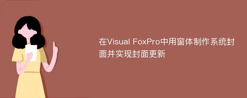 在Visual FoxPro中用窗体制作系统封面并实现封面更新