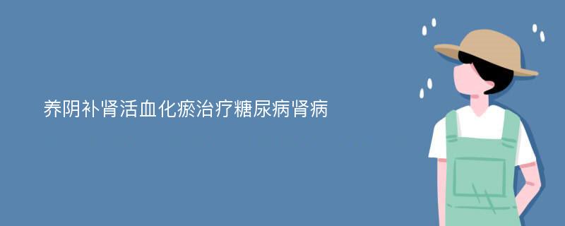 养阴补肾活血化瘀治疗糖尿病肾病