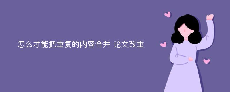 怎么才能把重复的内容合并 论文改重