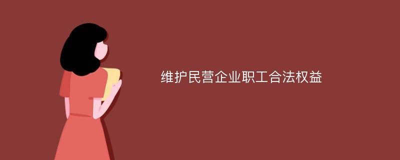 维护民营企业职工合法权益