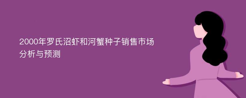 2000年罗氏沼虾和河蟹种子销售市场分析与预测