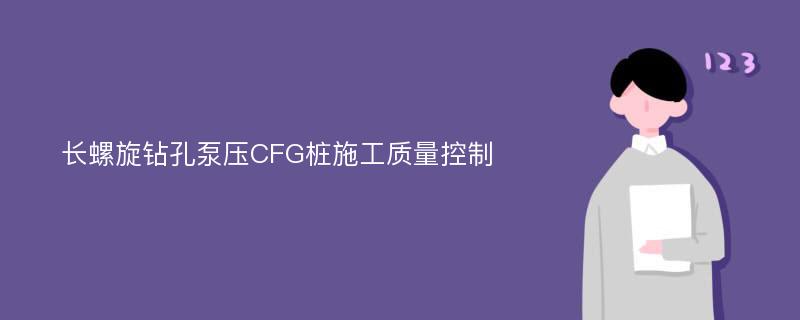 长螺旋钻孔泵压CFG桩施工质量控制