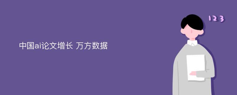 中国ai论文增长 万方数据