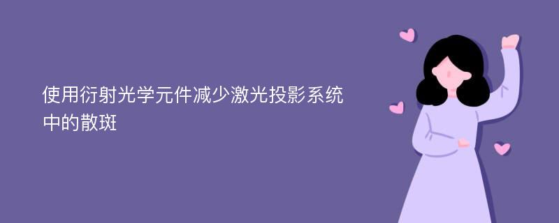 使用衍射光学元件减少激光投影系统中的散斑