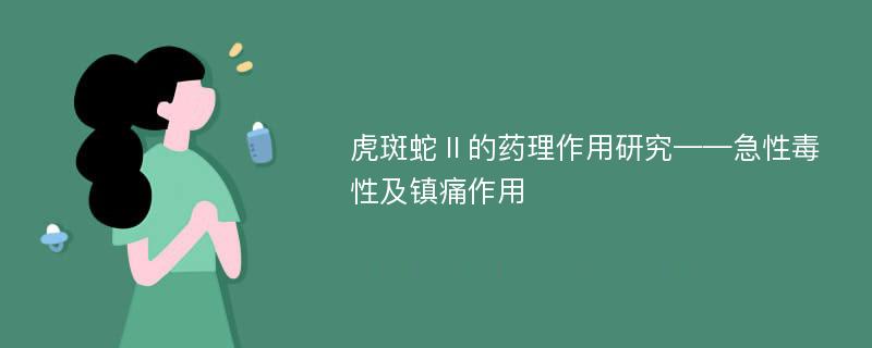 虎斑蛇Ⅱ的药理作用研究——急性毒性及镇痛作用