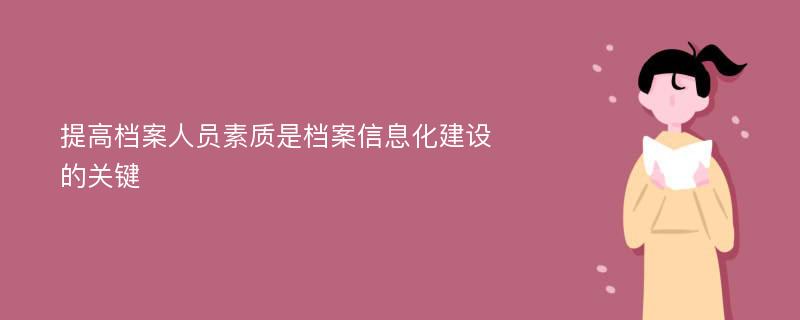 提高档案人员素质是档案信息化建设的关键