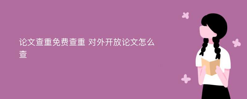 论文查重免费查重 对外开放论文怎么查