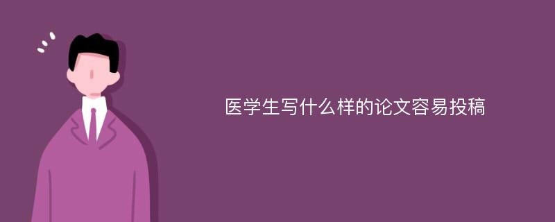 医学生写什么样的论文容易投稿