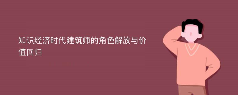 知识经济时代建筑师的角色解放与价值回归