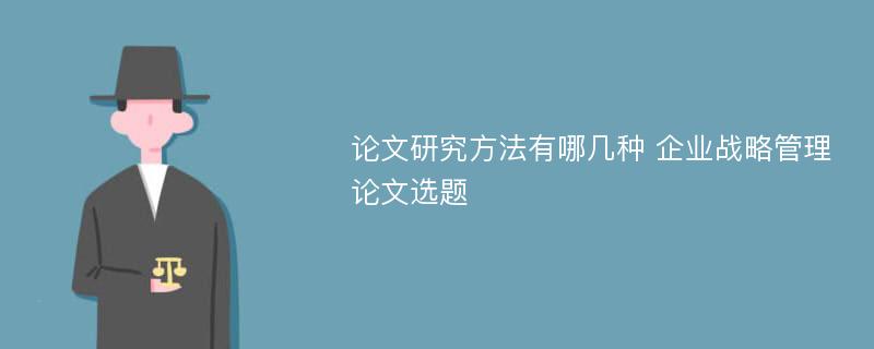 论文研究方法有哪几种 企业战略管理论文选题