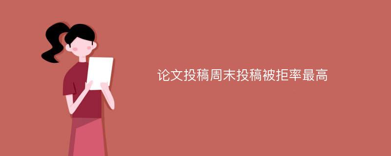 论文投稿周末投稿被拒率最高