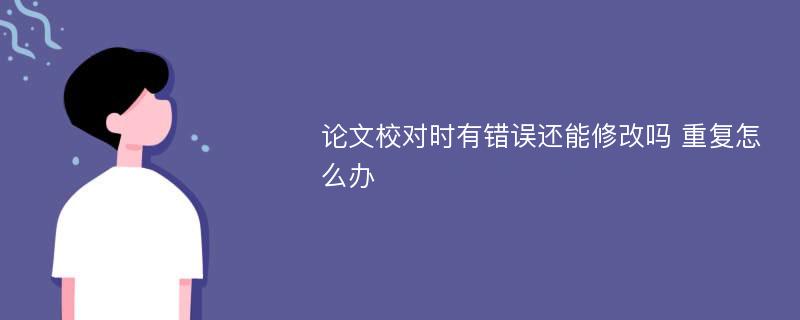 论文校对时有错误还能修改吗 重复怎么办