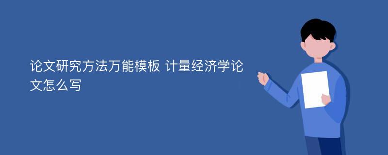 论文研究方法万能模板 计量经济学论文怎么写