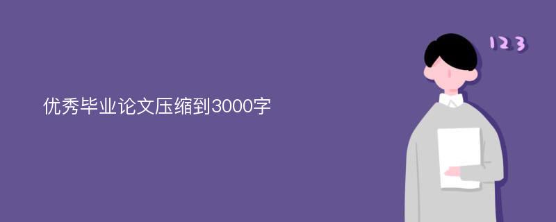 优秀毕业论文压缩到3000字