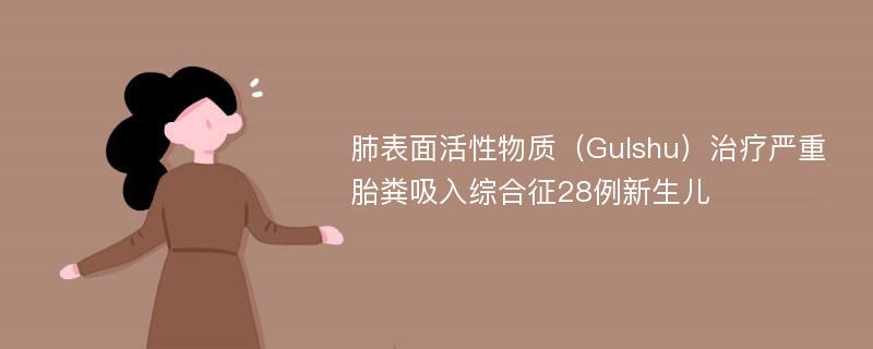 肺表面活性物质（Gulshu）治疗严重胎粪吸入综合征28例新生儿