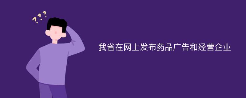 我省在网上发布药品广告和经营企业