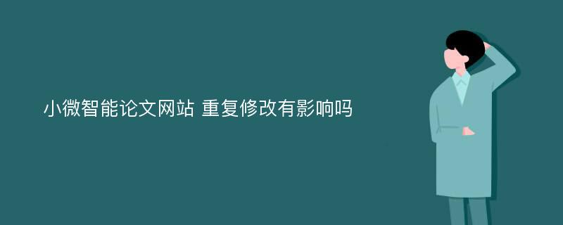 小微智能论文网站 重复修改有影响吗