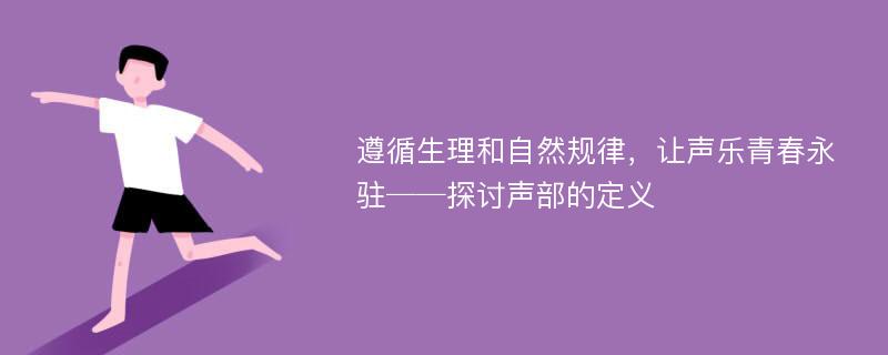 遵循生理和自然规律，让声乐青春永驻──探讨声部的定义