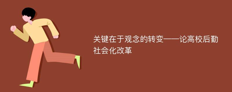 关键在于观念的转变——论高校后勤社会化改革