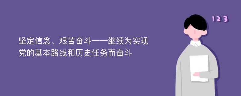 坚定信念、艰苦奋斗——继续为实现党的基本路线和历史任务而奋斗