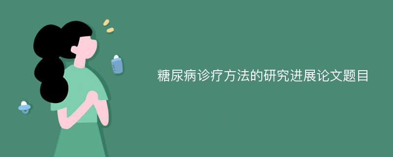 糖尿病诊疗方法的研究进展论文题目