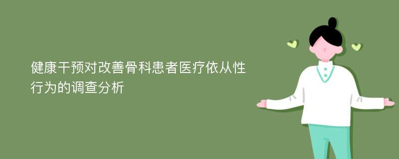 健康干预对改善骨科患者医疗依从性行为的调查分析