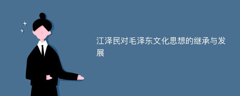 江泽民对毛泽东文化思想的继承与发展