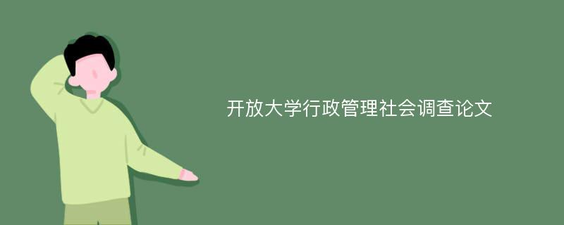 开放大学行政管理社会调查论文