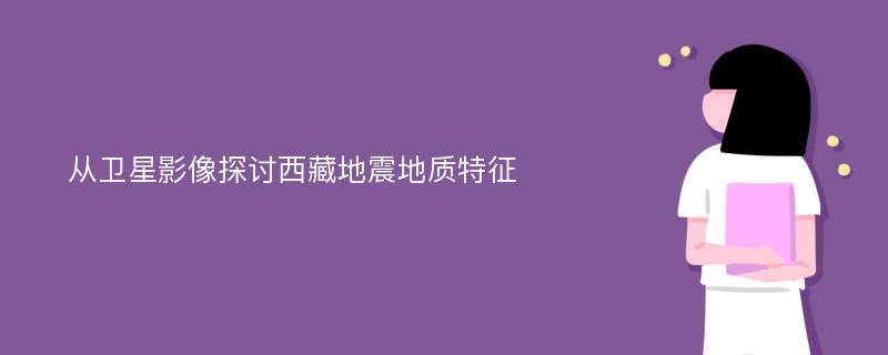 从卫星影像探讨西藏地震地质特征