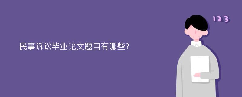 民事诉讼毕业论文题目有哪些？