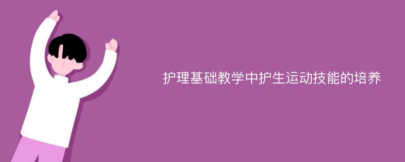 护理基础教学中护生运动技能的培养