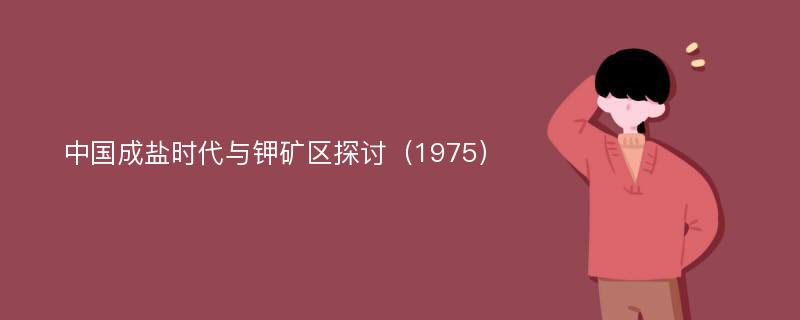 中国成盐时代与钾矿区探讨（1975）