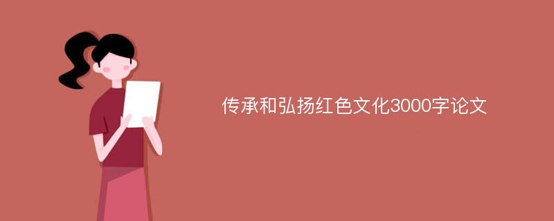 传承和弘扬红色文化3000字论文