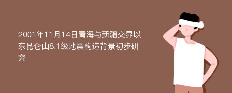 2001年11月14日青海与新疆交界以东昆仑山8.1级地震构造背景初步研究