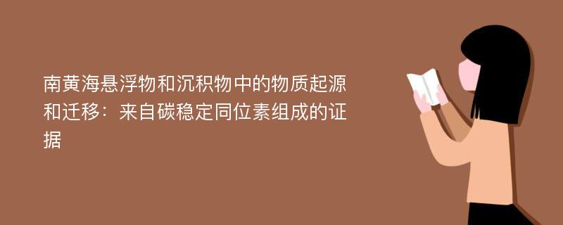 南黄海悬浮物和沉积物中的物质起源和迁移：来自碳稳定同位素组成的证据