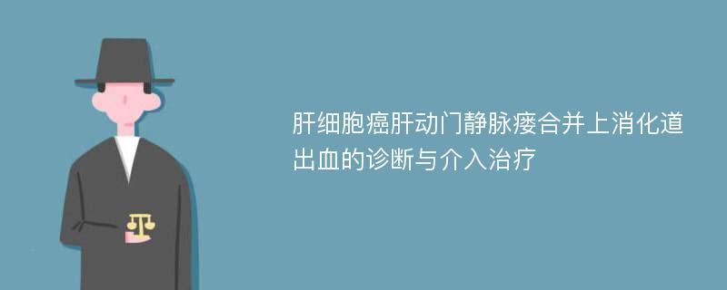 肝细胞癌肝动门静脉瘘合并上消化道出血的诊断与介入治疗