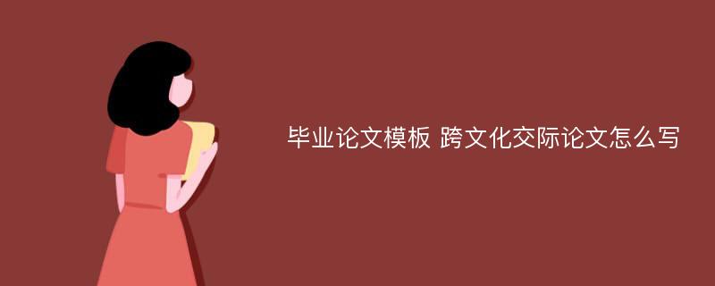 毕业论文模板 跨文化交际论文怎么写