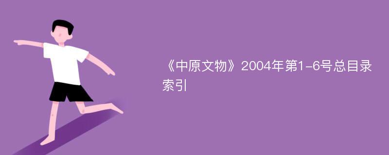 《中原文物》2004年第1-6号总目录索引