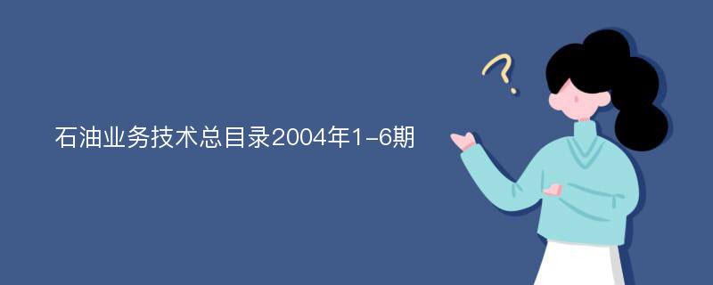 石油业务技术总目录2004年1-6期