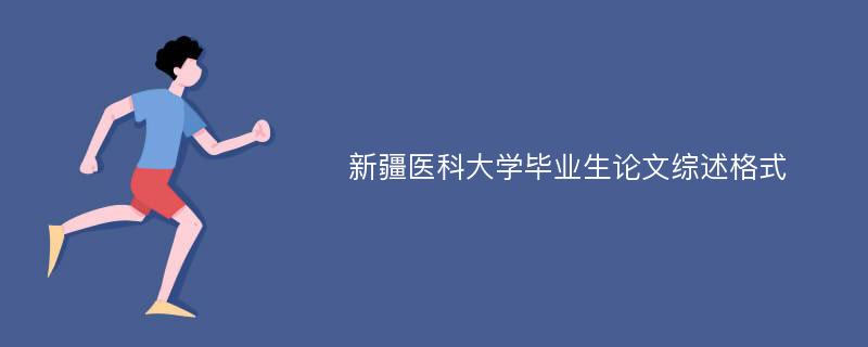 新疆医科大学毕业生论文综述格式