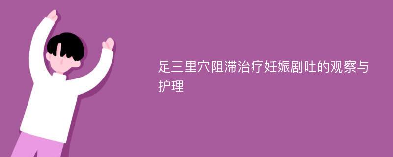 足三里穴阻滞治疗妊娠剧吐的观察与护理