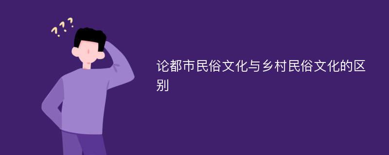 论都市民俗文化与乡村民俗文化的区别