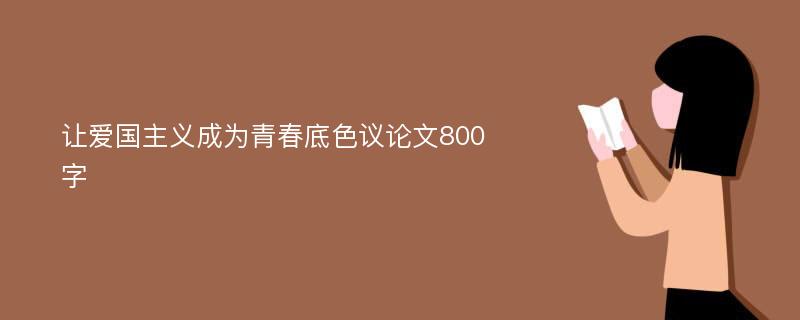 让爱国主义成为青春底色议论文800字