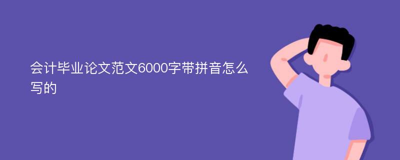 会计毕业论文范文6000字带拼音怎么写的