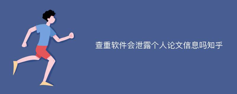 查重软件会泄露个人论文信息吗知乎