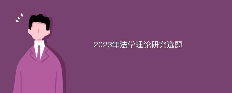 2023年法学理论研究选题