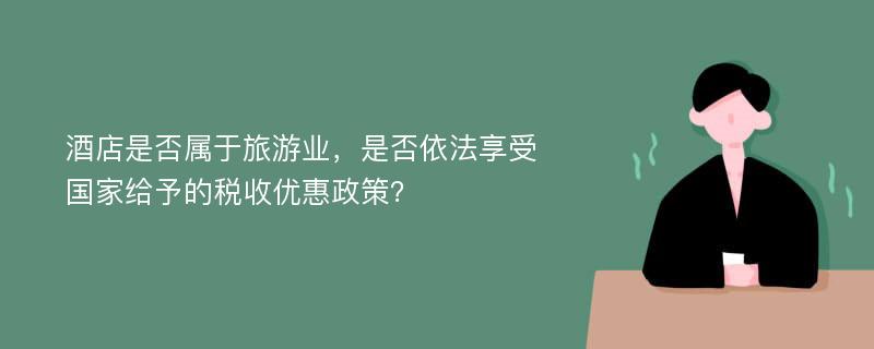 酒店是否属于旅游业，是否依法享受国家给予的税收优惠政策？