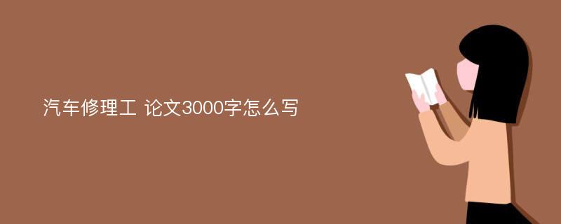 汽车修理工 论文3000字怎么写